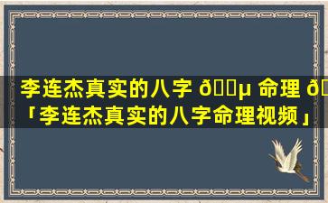 李连杰真实的八字 🐵 命理 🐧 「李连杰真实的八字命理视频」